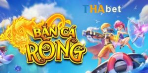 Bắn Cá Rồng Thabet – Đổi thưởng liền tay với tỷ lệ thắng cao